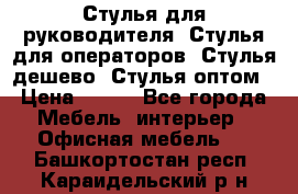 Стулья для руководителя, Стулья для операторов, Стулья дешево, Стулья оптом › Цена ­ 450 - Все города Мебель, интерьер » Офисная мебель   . Башкортостан респ.,Караидельский р-н